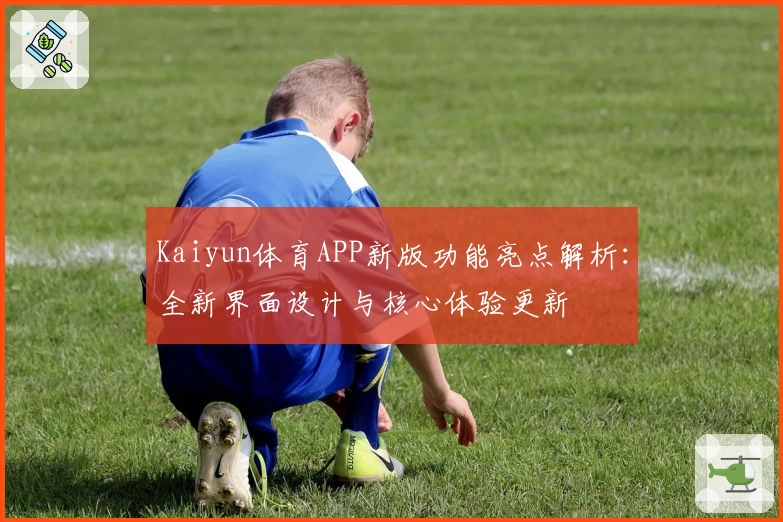 Kaiyun体育APP新版功能亮点解析：全新界面设计与核心体验更新