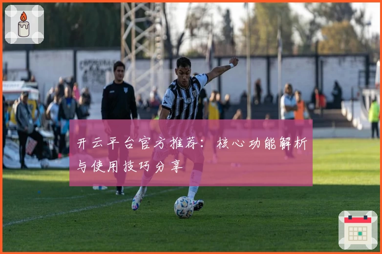 开云平台官方推荐：核心功能解析与使用技巧分享
