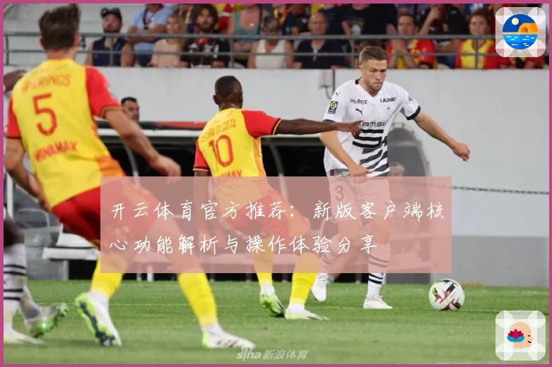 开云体育官方推荐：新版客户端核心功能解析与操作体验分享