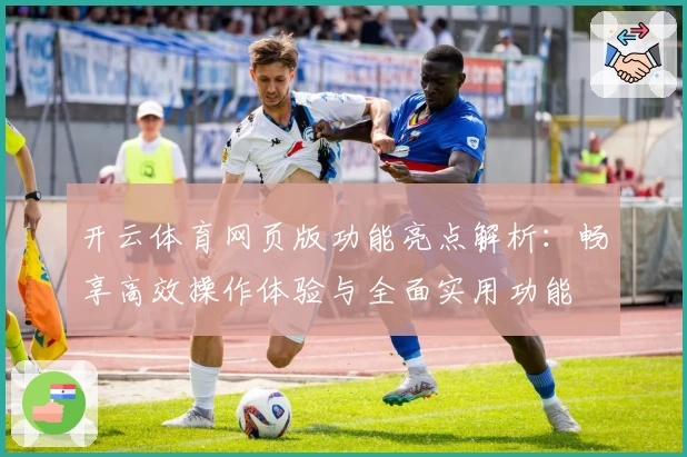 开云体育网页版功能亮点解析：畅享高效操作体验与全面实用功能