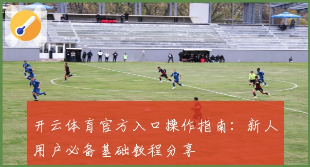 开云体育官方入口操作指南：新人用户必备基础教程分享