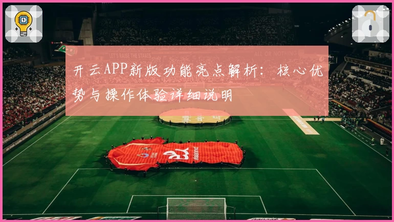 开云APP新版功能亮点解析：核心优势与操作体验详细说明