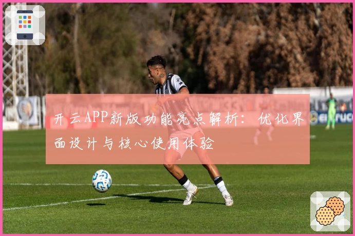 开云APP新版功能亮点解析：优化界面设计与核心使用体验