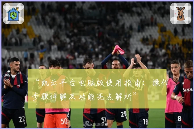 “凯云平台电脑版使用指南：操作步骤详解及功能亮点解析”