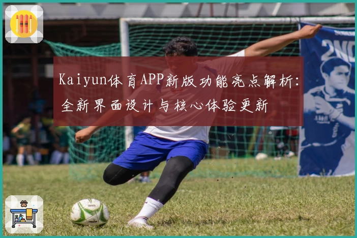 Kaiyun体育APP新版功能亮点解析：全新界面设计与核心体验更新