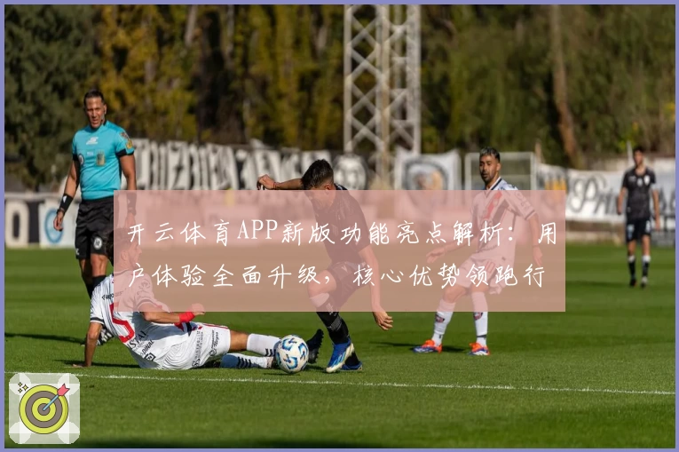 开云体育APP新版功能亮点解析：用户体验全面升级，核心优势领跑行业