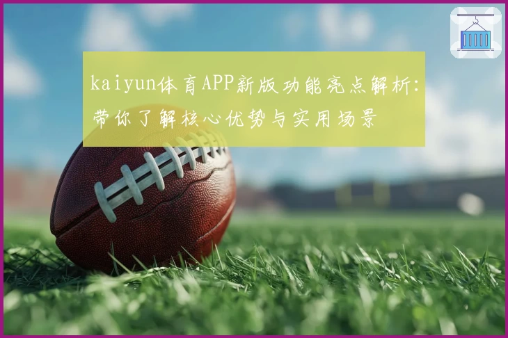 kaiyun体育APP新版功能亮点解析：带你了解核心优势与实用场景