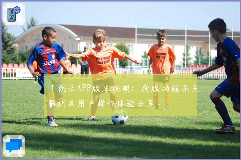 「凯云APP版本说明：新版功能亮点解析及用户操作体验分享」