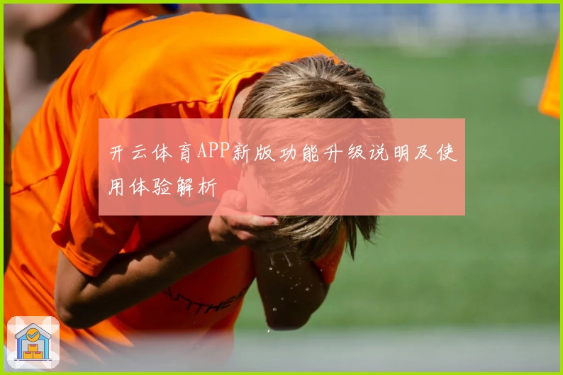 开云体育APP新版功能升级说明及使用体验解析