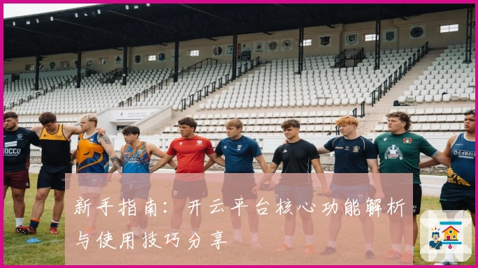 新手指南：开云平台核心功能解析与使用技巧分享