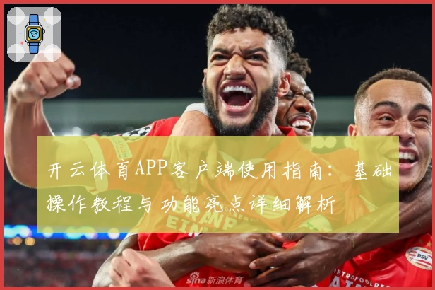 开云体育APP客户端使用指南：基础操作教程与功能亮点详细解析