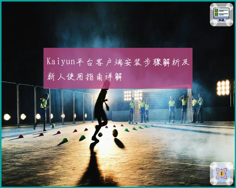 Kaiyun平台客户端安装步骤解析及新人使用指南详解